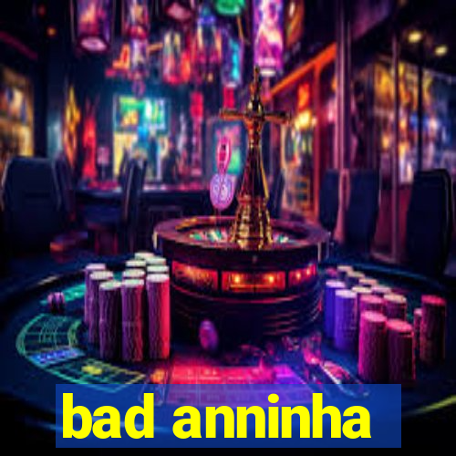 bad anninha